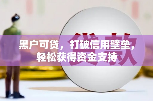 从江黑户可贷，打破信用壁垒，轻松获得资金支持