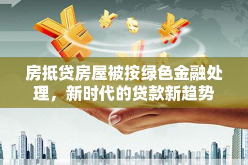婺城房抵贷房屋被按绿色金融处理，新时代的贷款新趋势