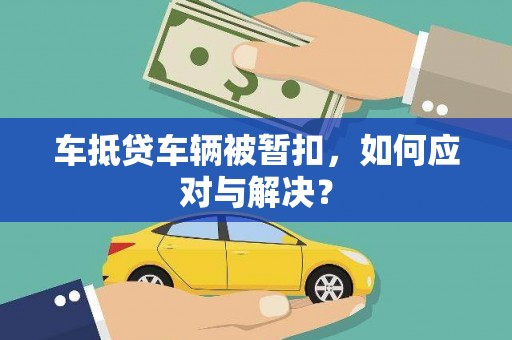 三山车抵贷车辆被暂扣，如何应对与解决？