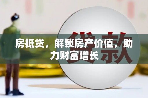 沙鹿房抵贷，解锁房产价值，助力财富增长