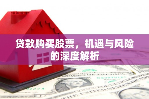 彭阳贷款购买股票，机遇与风险的深度解析