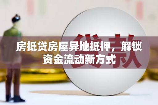 京山房抵贷房屋异地抵押，解锁资金流动新方式
