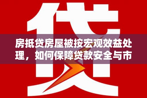 若羌房抵贷房屋被按宏观效益处理，如何保障贷款安全与市场稳定？