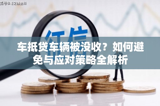 三山车抵贷车辆被没收？如何避免与应对策略全解析