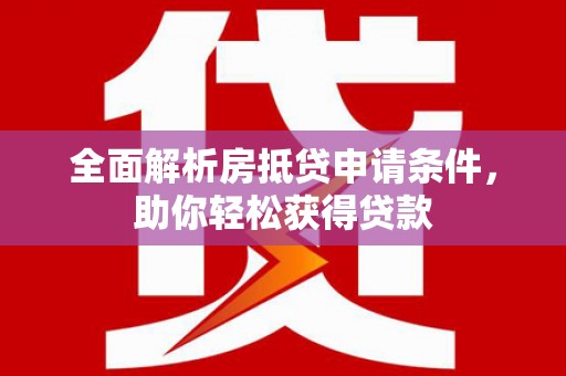 白云全面解析房抵贷申请条件，助你轻松获得贷款