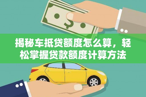 赤水揭秘车抵贷额度怎么算，轻松掌握贷款额度计算方法