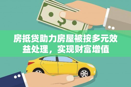 廊坊房抵贷助力房屋被按多元效益处理，实现财富增值