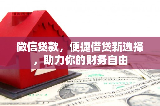 西工微信贷款，便捷借贷新选择，助力你的财务自由