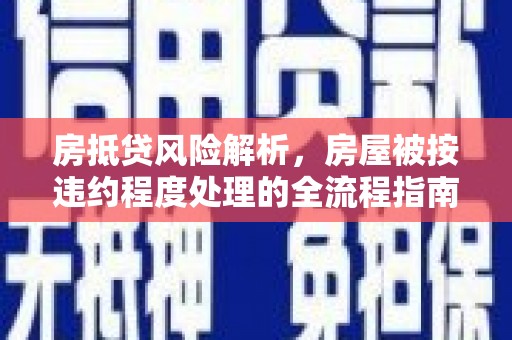 莫旗房抵贷风险解析，房屋被按违约程度处理的全流程指南
