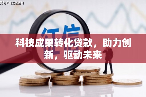 右江科技成果转化贷款，助力创新，驱动未来