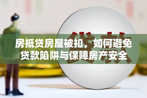 永平房抵贷房屋被扣，如何避免贷款陷阱与保障房产安全