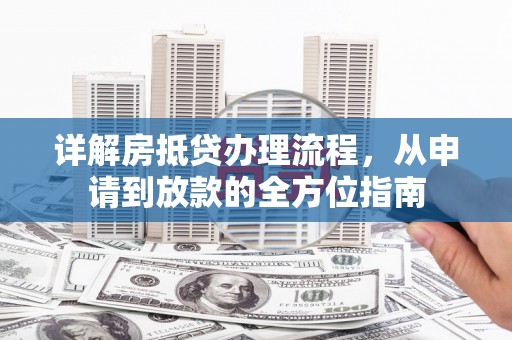 平度详解房抵贷办理流程，从申请到放款的全方位指南