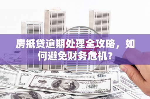 惠水房抵贷逾期处理全攻略，如何避免财务危机？