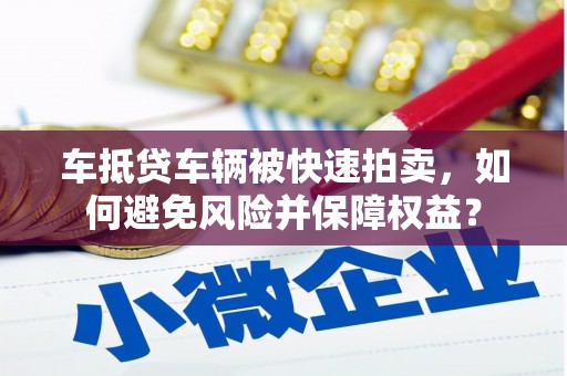 鸠江车抵贷车辆被快速拍卖，如何避免风险并保障权益？