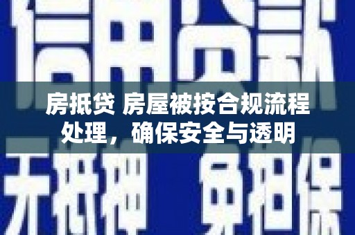 唐县房抵贷 房屋被按合规流程处理，确保安全与透明