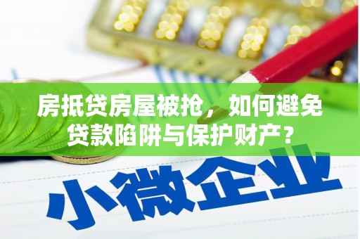 凤庆房抵贷房屋被抢，如何避免贷款陷阱与保护财产？
