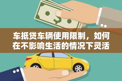 华容车抵贷车辆使用限制，如何在不影响生活的情况下灵活贷款？