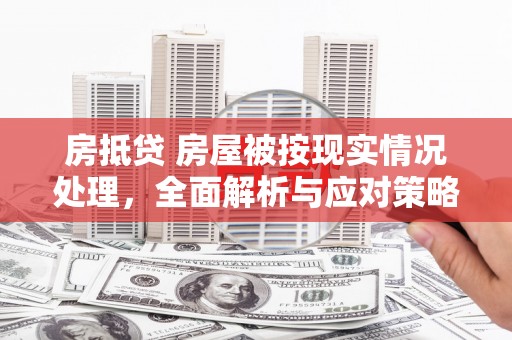 喀喇沁旗房抵贷 房屋被按现实情况处理，全面解析与应对策略