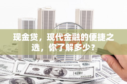 凤庆现金贷，现代金融的便捷之选，你了解多少？
