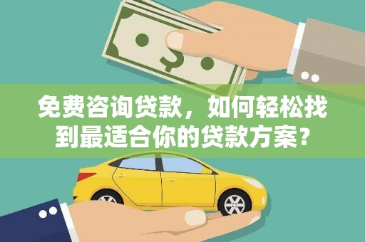 白塔免费咨询贷款，如何轻松找到最适合你的贷款方案？