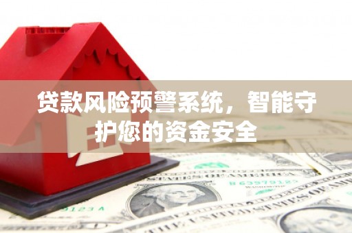 凤庆贷款风险预警系统，智能守护您的资金安全