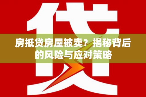 北市房抵贷房屋被卖？揭秘背后的风险与应对策略