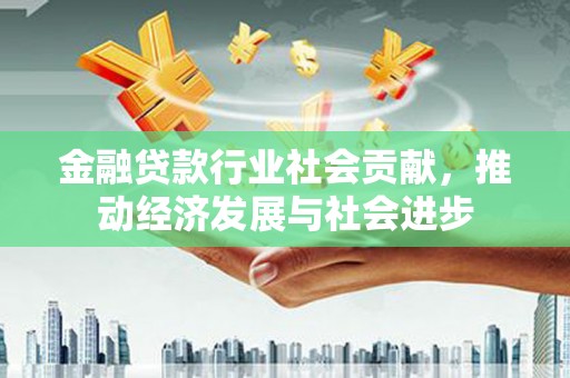 精河金融贷款行业社会贡献，推动经济发展与社会进步