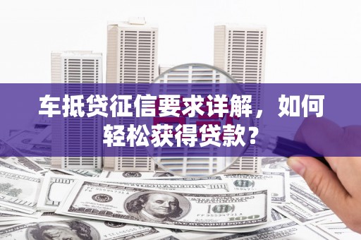 偃师车抵贷征信要求详解，如何轻松获得贷款？