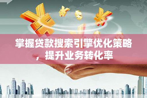 仁德掌握贷款搜索引擎优化策略，提升业务转化率