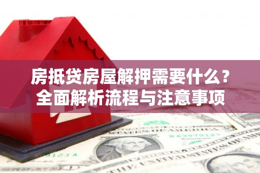 霞浦房抵贷房屋解押需要什么？全面解析流程与注意事项