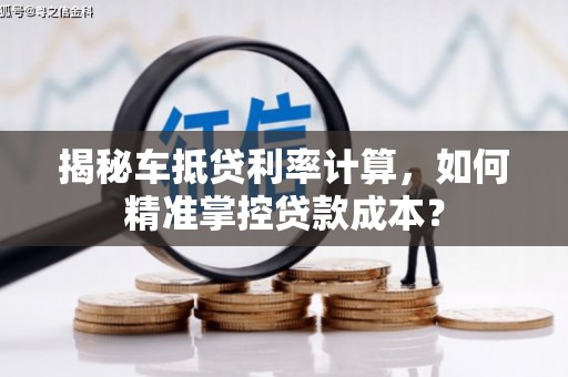 青山湖揭秘车抵贷利率计算，如何精准掌控贷款成本？