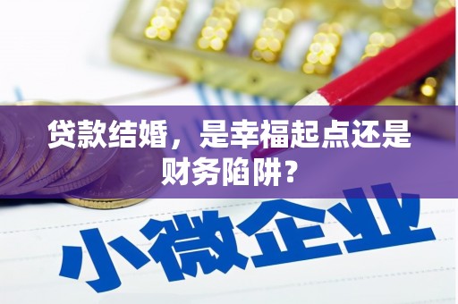青山湖贷款结婚，是幸福起点还是财务陷阱？