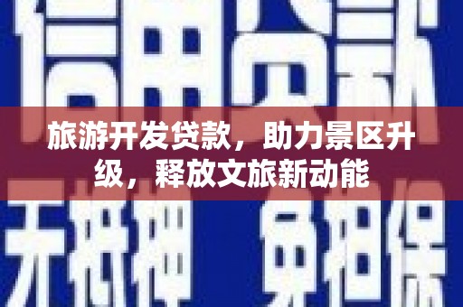 兴安旅游开发贷款，助力景区升级，释放文旅新动能
