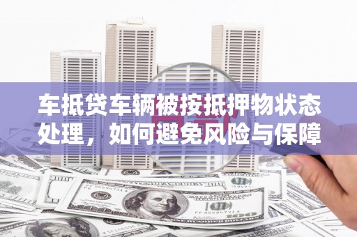 通许车抵贷车辆被按抵押物状态处理，如何避免风险与保障权益？