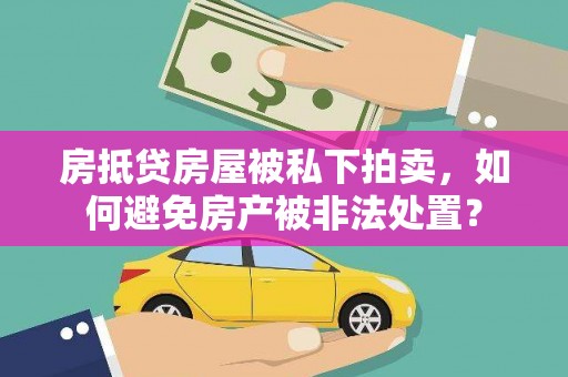 公馆房抵贷房屋被私下拍卖，如何避免房产被非法处置？