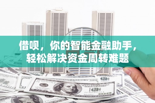 柳城借呗，你的智能金融助手，轻松解决资金周转难题