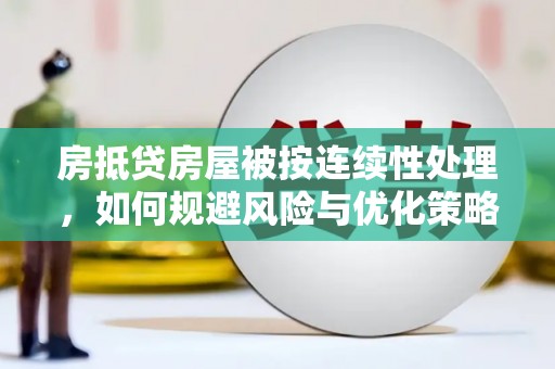 颍泉房抵贷房屋被按连续性处理，如何规避风险与优化策略