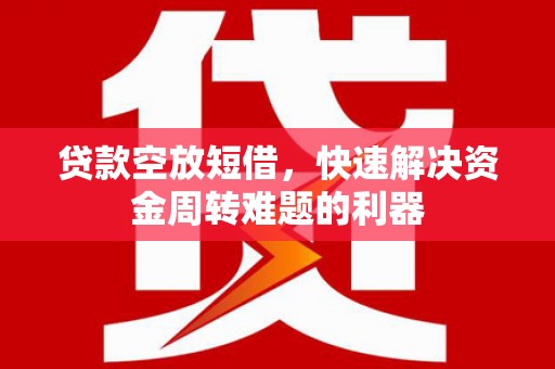 士林贷款空放短借，快速解决资金周转难题的利器