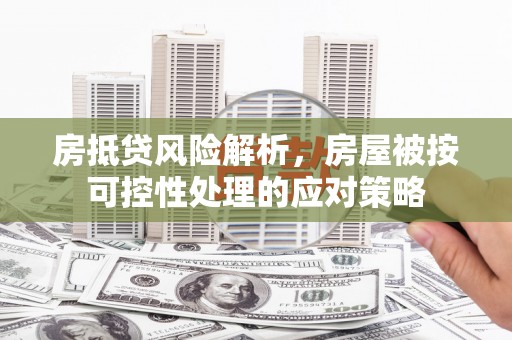 昆山房抵贷风险解析，房屋被按可控性处理的应对策略