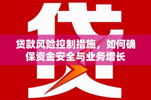 昆山贷款风险控制措施，如何确保资金安全与业务增长