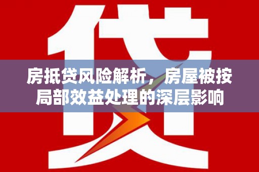 肇源房抵贷风险解析，房屋被按局部效益处理的深层影响