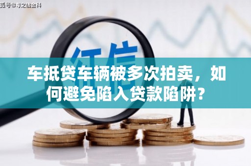 合水车抵贷车辆被多次拍卖，如何避免陷入贷款陷阱？