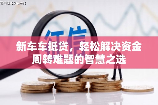 瀍河新车车抵贷，轻松解决资金周转难题的智慧之选