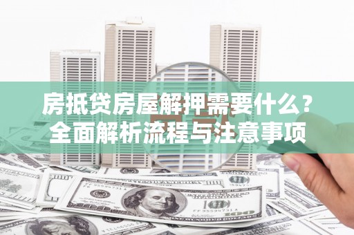 和平房抵贷房屋解押需要什么？全面解析流程与注意事项