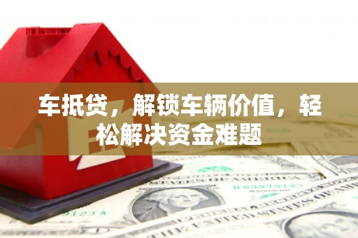 东宝车抵贷，解锁车辆价值，轻松解决资金难题