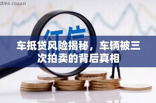 虎林车抵贷风险揭秘，车辆被三次拍卖的背后真相