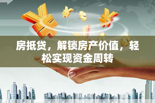 滨州房抵贷，解锁房产价值，轻松实现资金周转