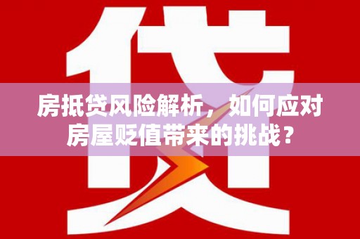 滨州房抵贷风险解析，如何应对房屋贬值带来的挑战？
