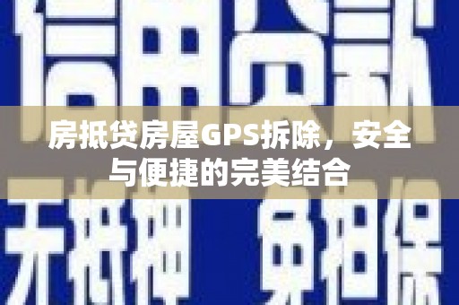 诸城房抵贷房屋GPS拆除，安全与便捷的完美结合