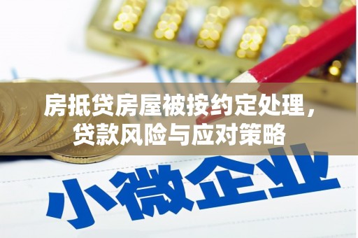 酉阳房抵贷房屋被按约定处理，贷款风险与应对策略